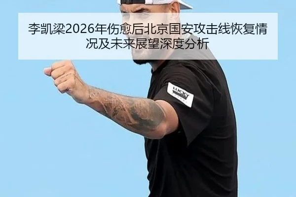 李凯梁2026年伤愈后北京国安攻击线恢复情况及未来展望深度分析