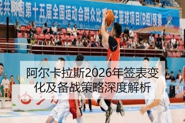 阿尔卡拉斯2026年签表变化及备战策略深度解析