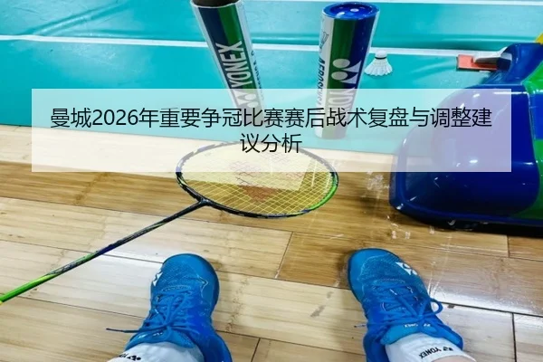 曼城2026年重要争冠比赛赛后战术复盘与调整建议分析