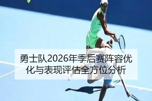 勇士队2026年季后赛阵容优化与表现评估全方位分析