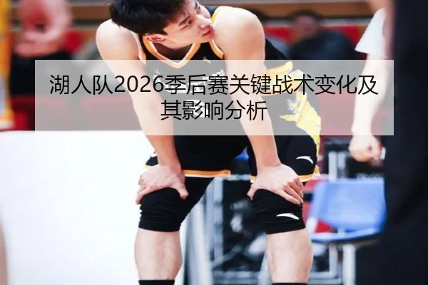 湖人队2026季后赛关键战术变化及其影响分析
