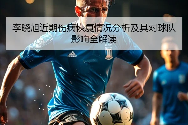 李晓旭近期伤病恢复情况分析及其对球队影响全解读