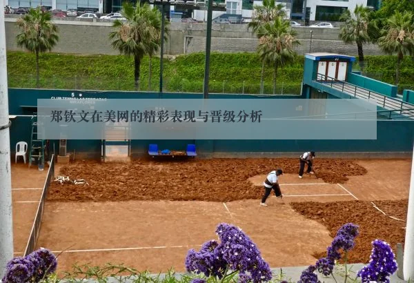 郑钦文在美网的精彩表现与晋级分析